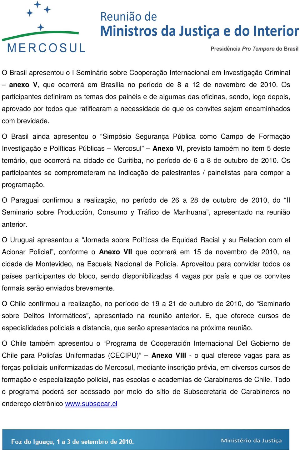 O Brasil ainda apresentou o Simpósio Segurança Pública como Campo de Formação Investigação e Políticas Públicas Mercosul Anexo VI, previsto também no item 5 deste temário, que ocorrerá na cidade de