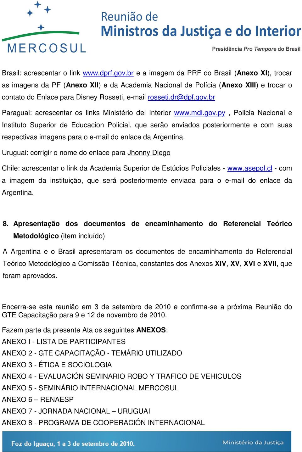 gov.br Paraguai: acrescentar os links Ministério del Interior www.mdi.gov.py, Policia Nacional e Instituto Superior de Educacion Policial, que serão enviados posteriormente e com suas respectivas imagens para o e-mail do enlace da Argentina.