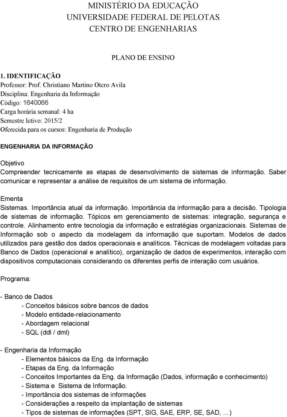 INFORMAÇÃO Objetivo Compreender tecnicamente as etapas de desenvolvimento de sistemas de informação. Saber comunicar e representar a análise de requisitos de um sistema de informação. Ementa Sistemas.