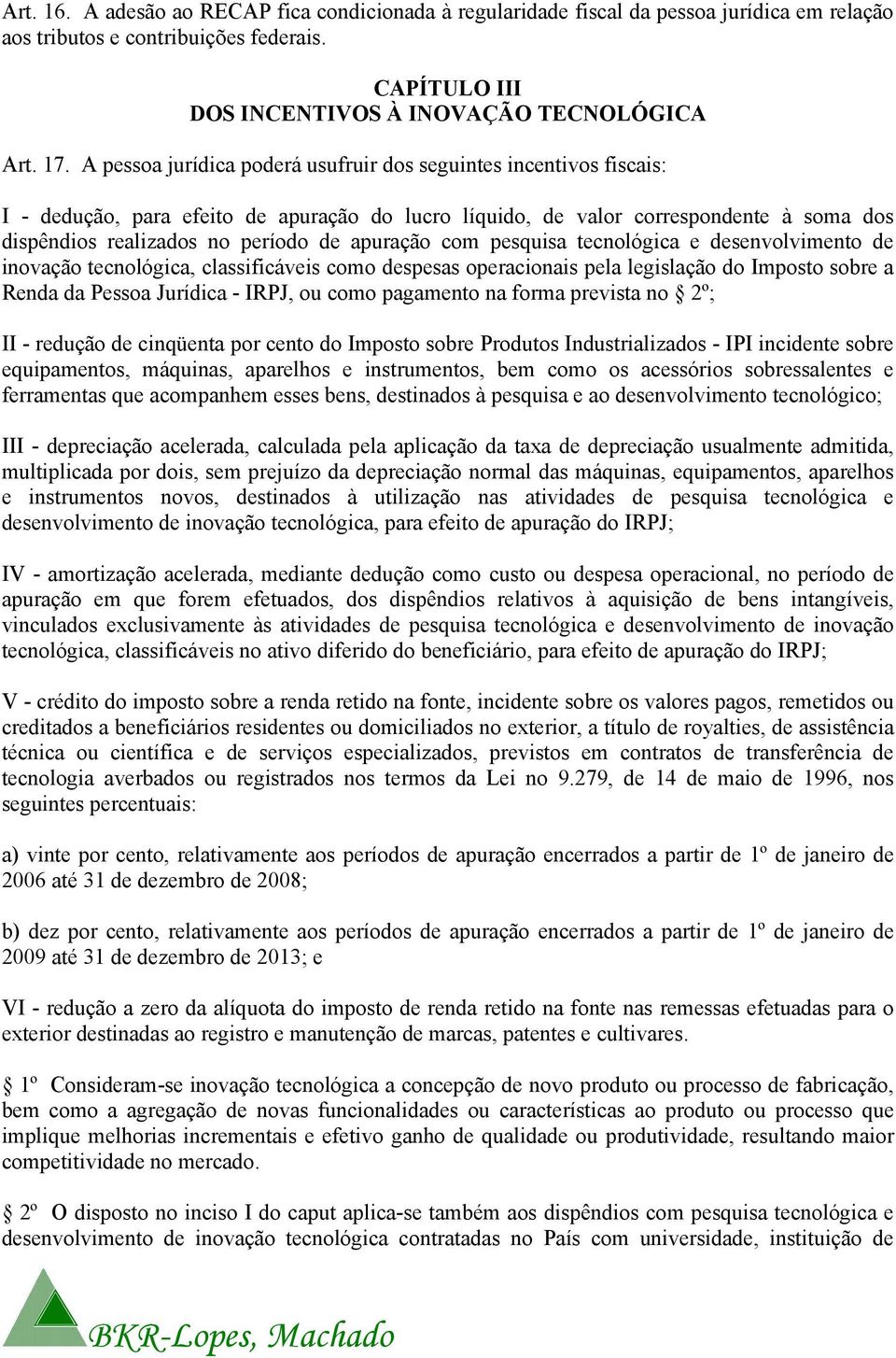 apuração com pesquisa tecnológica e desenvolvimento de inovação tecnológica, classificáveis como despesas operacionais pela legislação do Imposto sobre a Renda da Pessoa Jurídica - IRPJ, ou como