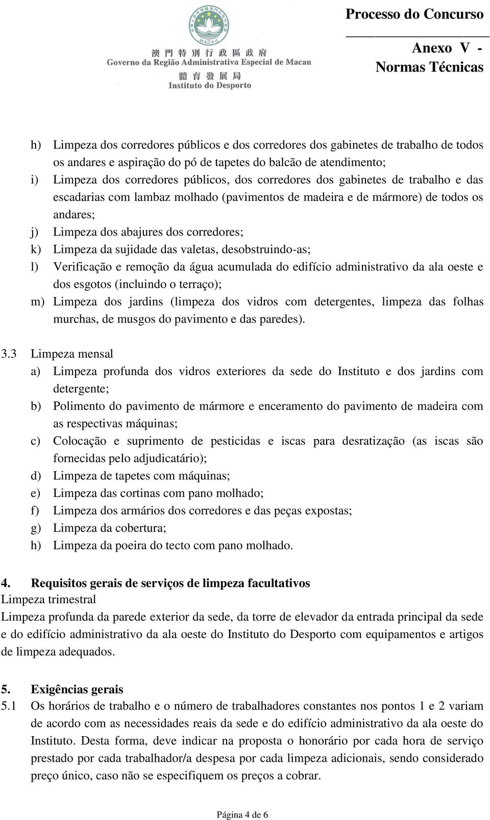 valetas, desobstruindo-as; l) Verificação e remoção da água acumulada do edifício administrativo da ala oeste e dos esgotos (incluindo o terraço); m) Limpeza dos jardins (limpeza dos vidros com