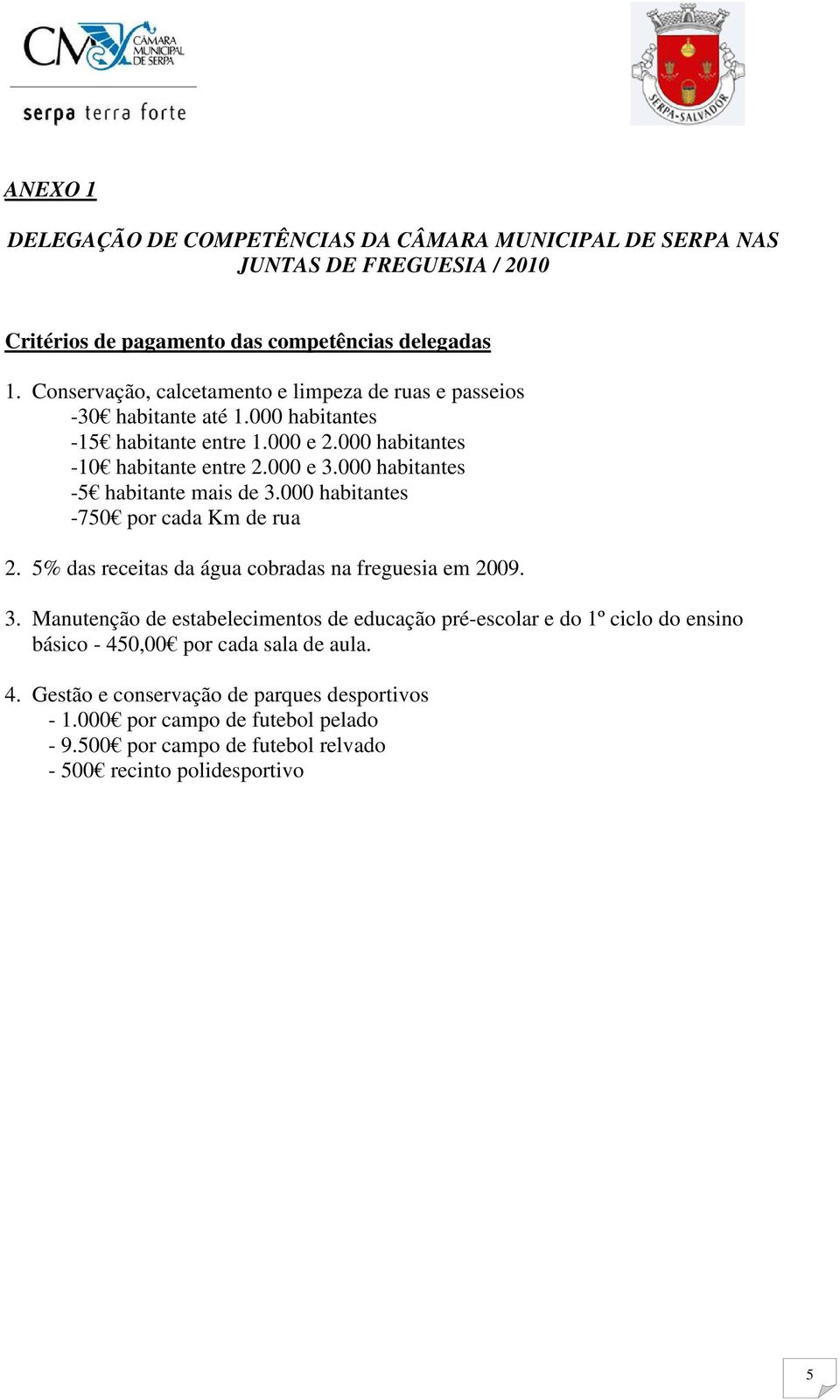 000 habitantes -5 habitante mais de 3.000 habitantes -750 por cada Km de rua 2. 5% das receitas da água cobradas na freguesia em 2009. 3. Manutenção de estabelecimentos de educação pré-escolar e do 1º ciclo do ensino básico - 450,00 por cada sala de aula.