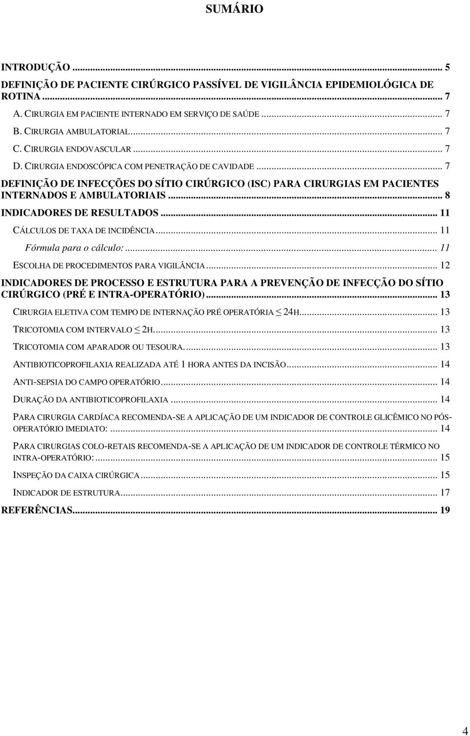 .. 8 INDICADORES DE RESULTADOS... 11 CÁLCULOS DE TAXA DE INCIDÊNCIA... 11 Fórmula para o cálculo:... 11 ESCOLHA DE PROCEDIMENTOS PARA VIGILÂNCIA.