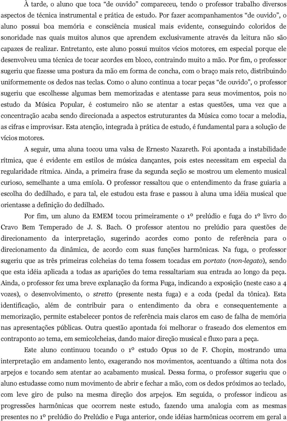 leitura não são capazes de realizar. Entretanto, este aluno possui muitos vícios motores, em especial porque ele desenvolveu uma técnica de tocar acordes em bloco, contraindo muito a mão.