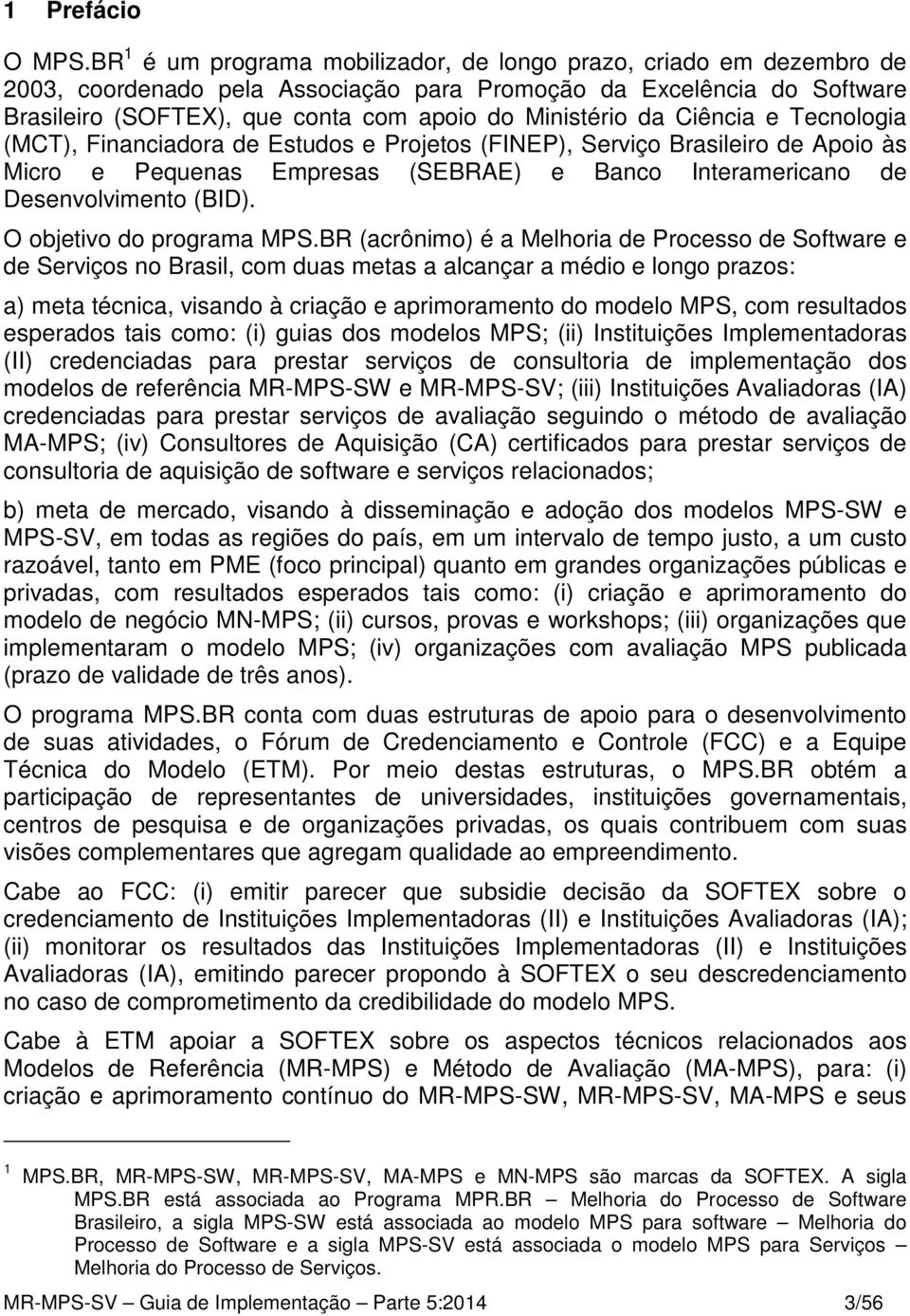 da Ciência e Tecnologia (MCT), Financiadora de Estudos e Projetos (FINEP), Serviço Brasileiro de Apoio às Micro e Pequenas Empresas (SEBRAE) e Banco Interamericano de Desenvolvimento (BID).