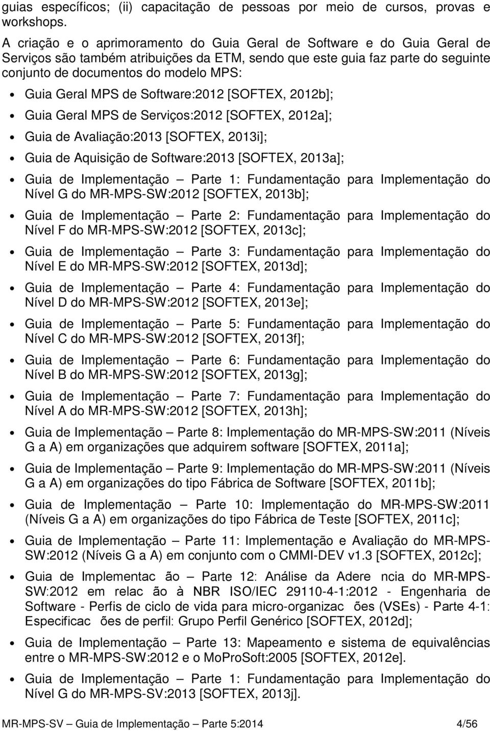 Geral MPS de Software:2012 [SOFTEX, 2012b]; Guia Geral MPS de Serviços:2012 [SOFTEX, 2012a]; Guia de Avaliação:2013 [SOFTEX, 2013i]; Guia de Aquisição de Software:2013 [SOFTEX, 2013a]; Guia de