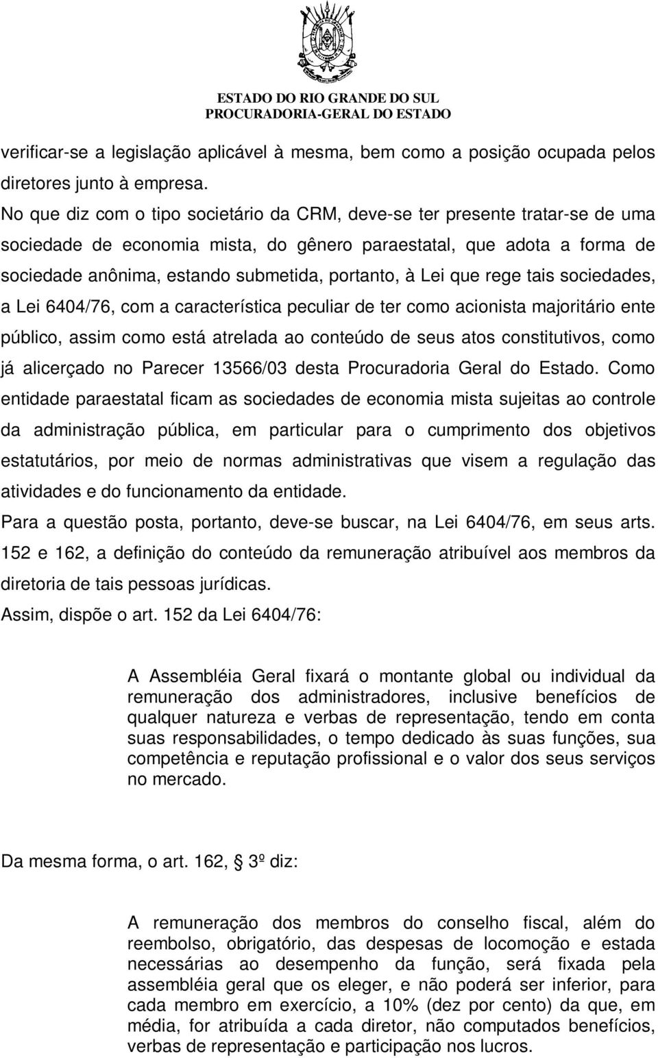 à Lei que rege tais sociedades, a Lei 6404/76, com a característica peculiar de ter como acionista majoritário ente público, assim como está atrelada ao conteúdo de seus atos constitutivos, como já