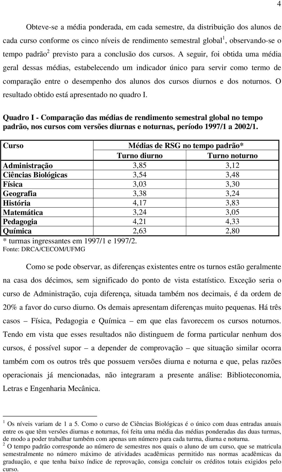 A seguir, foi obtida uma média geral dessas médias, estabelecendo um indicador único para servir como termo de comparação entre o desempenho dos alunos dos cursos diurnos e dos noturnos.