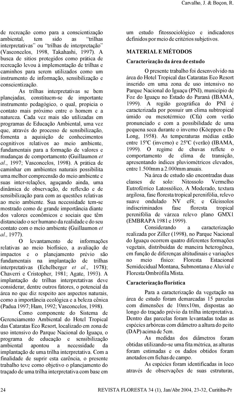 As trilhas interpretativas se bem planejadas, constituem-se de importante instrumento pedagógico, o qual, propicia o contato mais próximo entre o homem e a natureza.