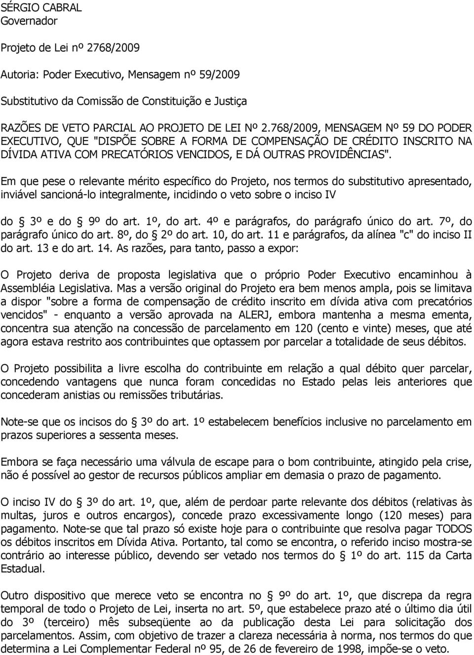 Em que pese o relevante mérito específico do Projeto, nos termos do substitutivo apresentado, inviável sancioná-lo integralmente, incidindo o veto sobre o inciso IV do 3º e do 9º do art. 1º, do art.