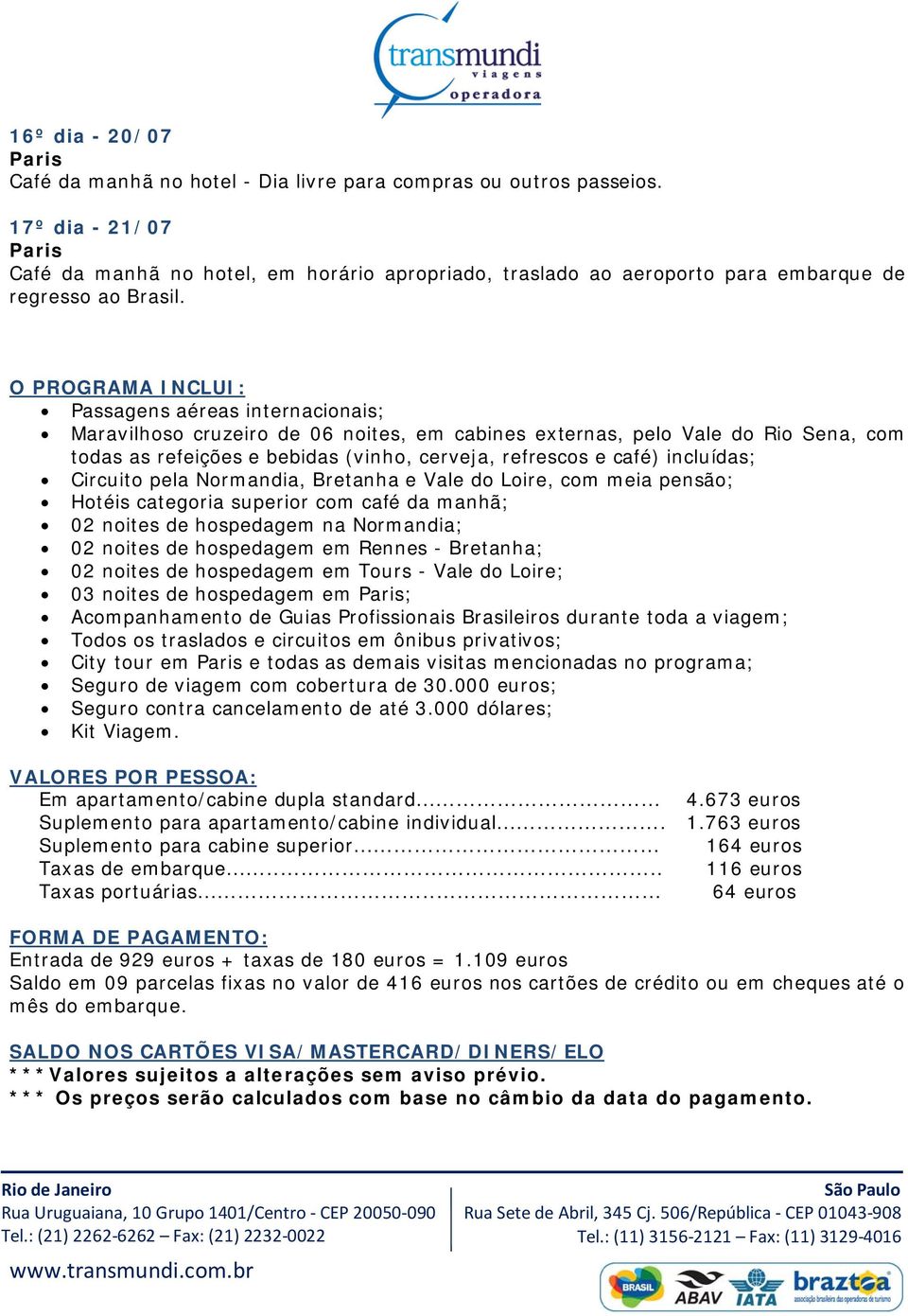 O PROGRAMA INCLUI: Passagens aéreas internacionais; Maravilhoso cruzeiro de 06 noites, em cabines externas, pelo Vale do Rio Sena, com todas as refeições e bebidas (vinho, cerveja, refrescos e café)