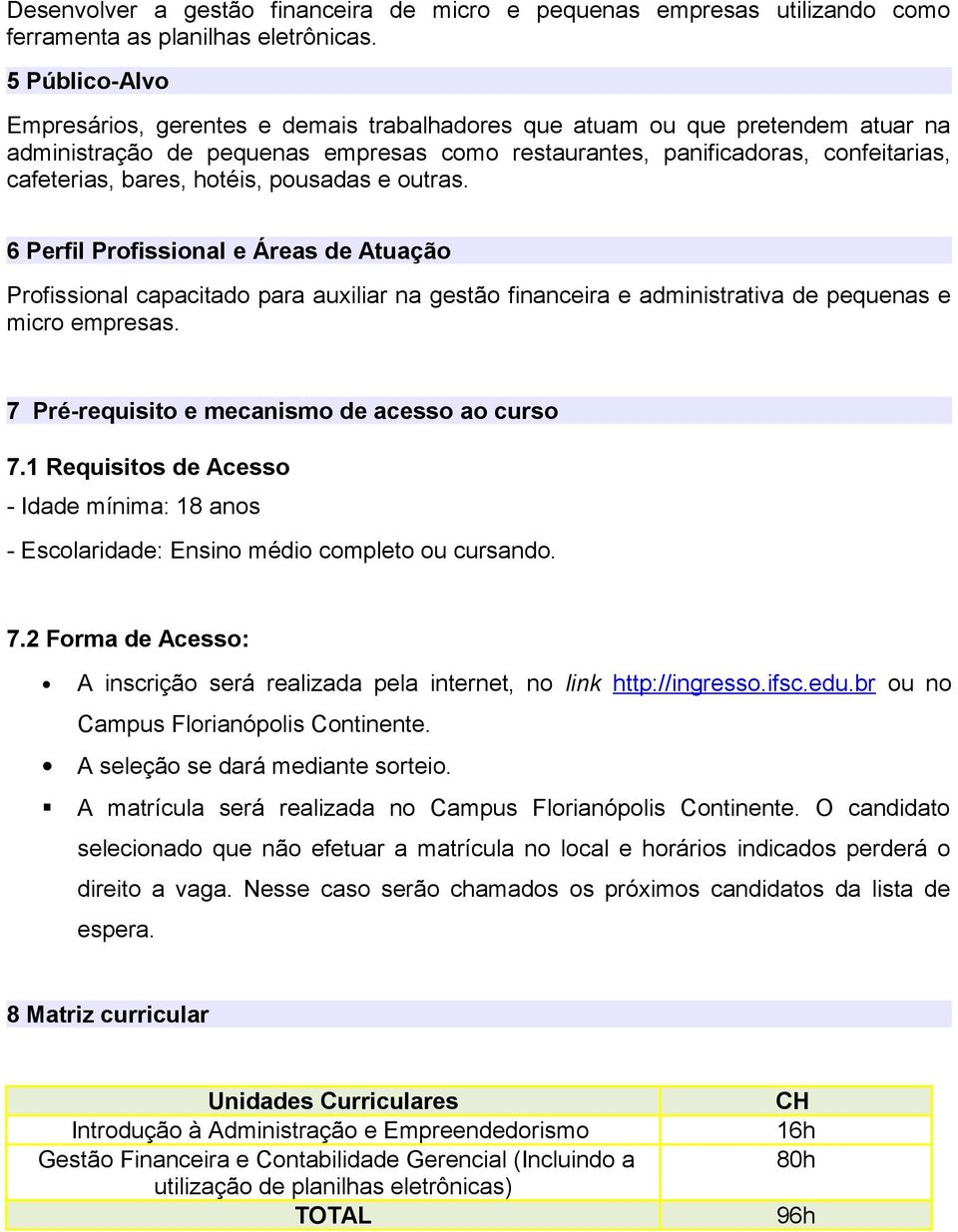 hotéis, pousadas e outras. 6 Perfil Profissional e Áreas de Atuação Profissional capacitado para auxiliar na gestão financeira e administrativa de pequenas e micro empresas.