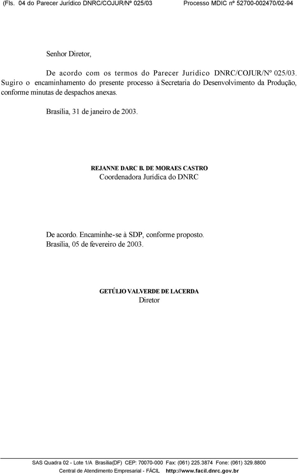 Brasília, 31 de janeiro de 2003. REJANNE DARC B. DE MORAES CASTRO Coordenadora Jurídica do DNRC De acordo. Encaminhe-se à SDP, conforme proposto.
