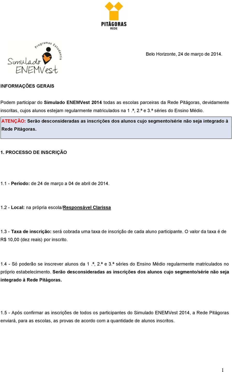 ª séries do Ensino Médio. ATENÇÃO: Serão desconsideradas as inscrições dos alunos cujo segmento/série não seja integrado à Rede Pitágoras. 1. PROCESSO DE INSCRIÇÃO 1.