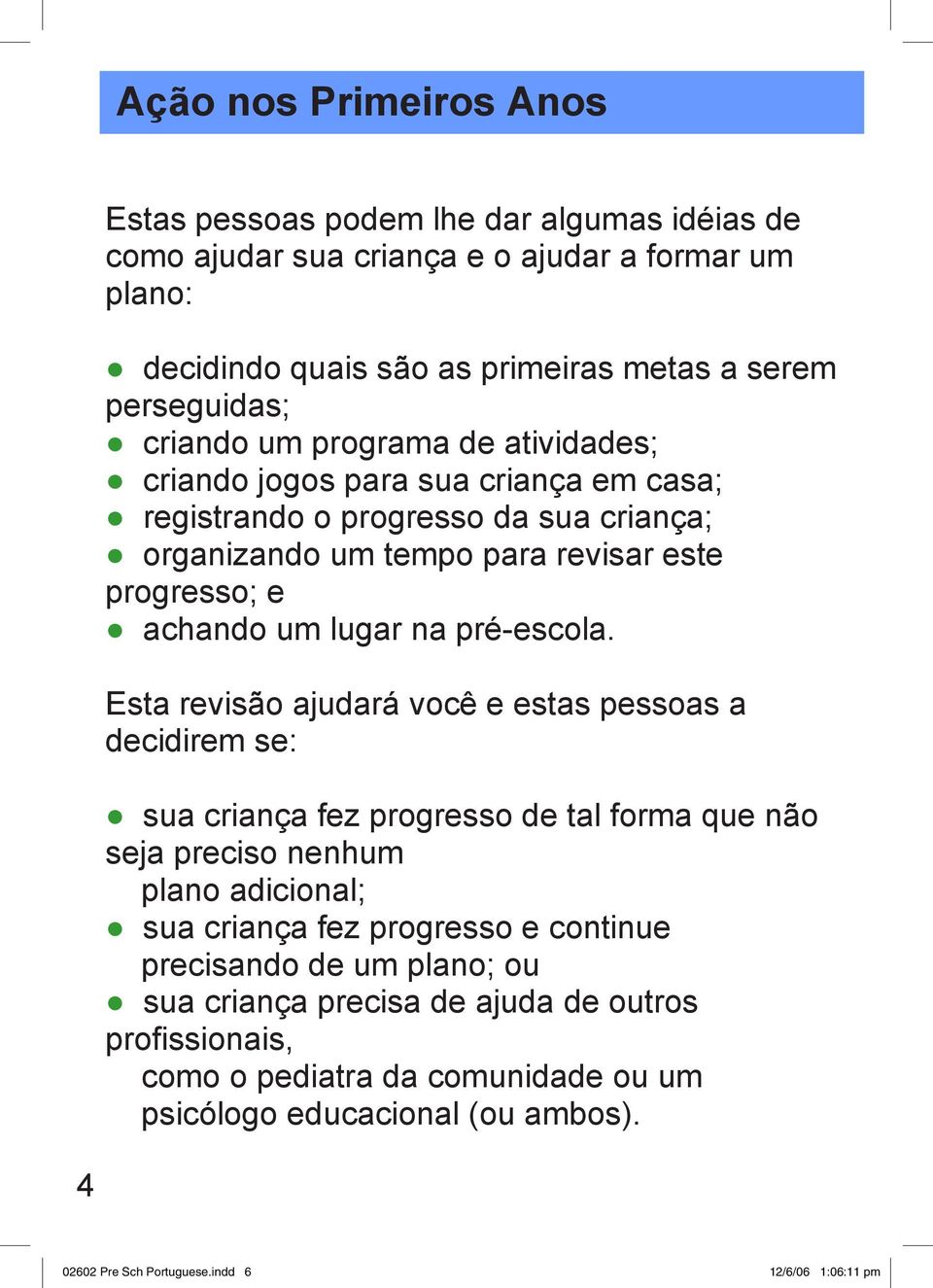 Esta revisão ajudará você e estas pessoas a decidirem se: sua criança fez progresso de tal forma que não seja preciso nenhum plano adicional; sua criança fez progresso e continue precisando de um