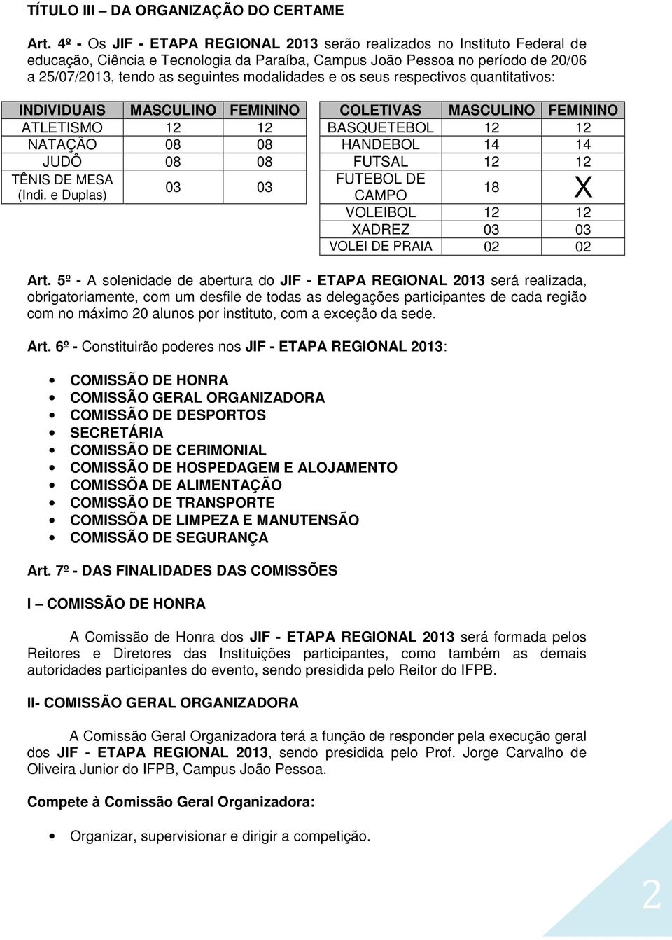 modalidades e os seus respectivos quantitativos: INDIVIDUAIS MASCULINO FEMININO COLETIVAS MASCULINO FEMININO ATLETISMO 12 12 BASQUETEBOL 12 12 NATAÇÃO 08 08 HANDEBOL 14 14 JUDÔ 08 08 FUTSAL 12 12