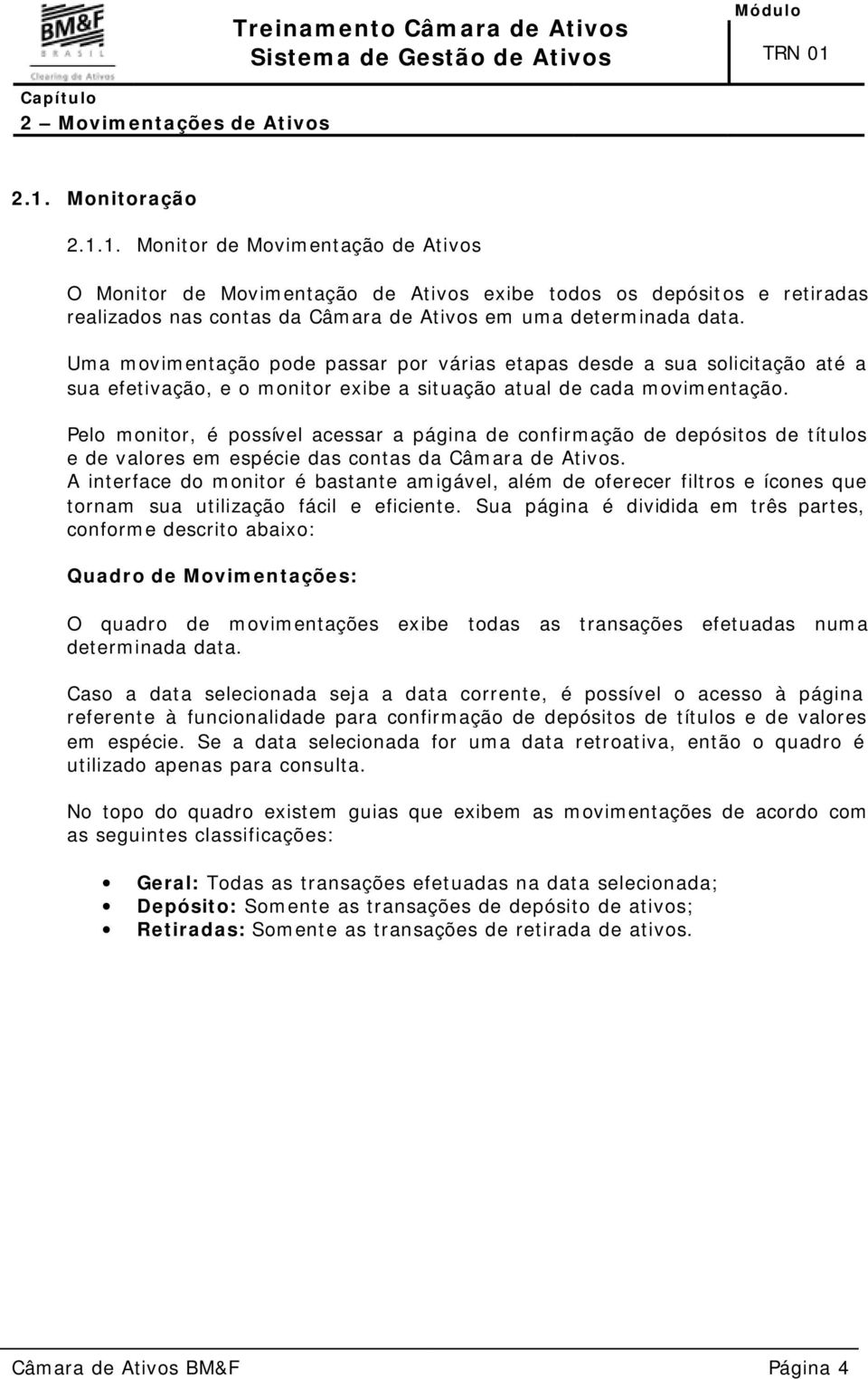 Uma movimentação pode passar por várias etapas desde a sua solicitação até a sua efetivação, e o monitor exibe a situação atual de cada movimentação.