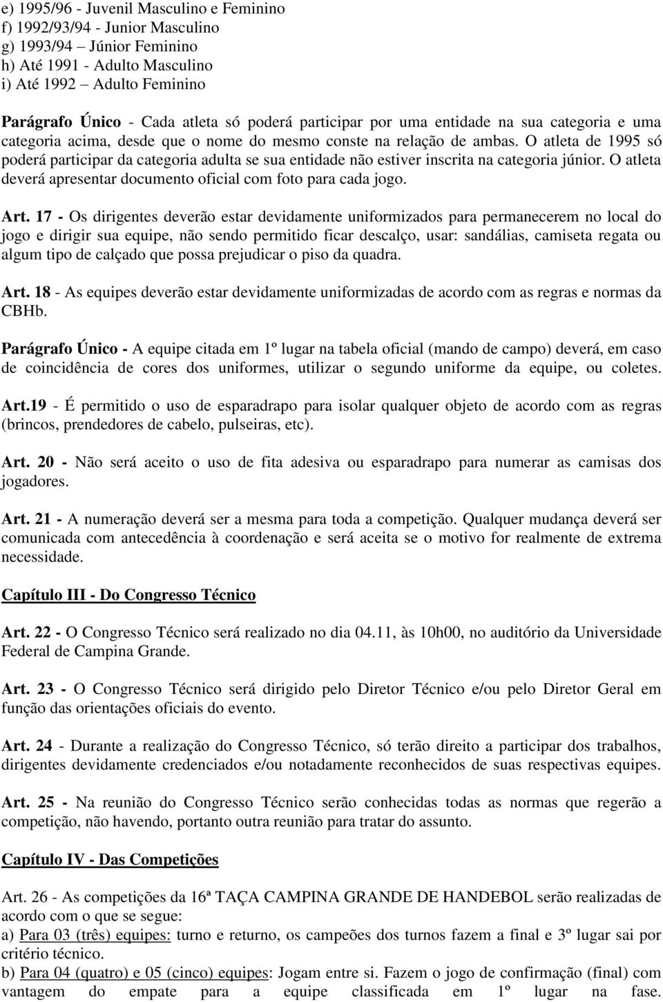 O atleta de 1995 só poderá participar da categoria adulta se sua entidade não estiver inscrita na categoria júnior. O atleta deverá apresentar documento oficial com foto para cada jogo. Art.