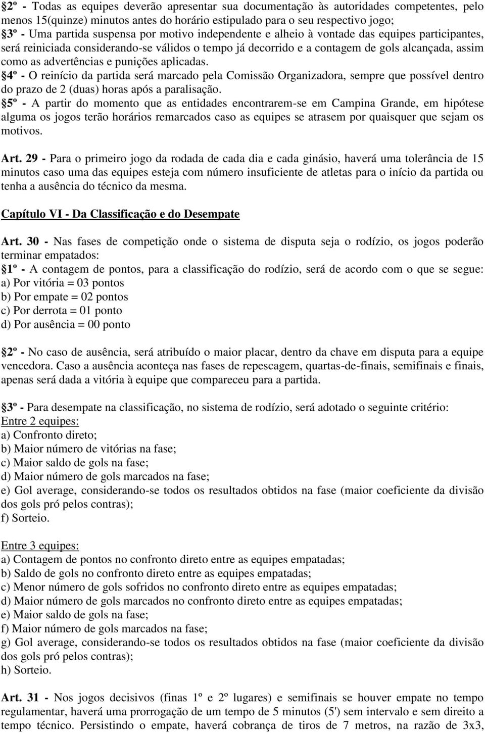 punições aplicadas. 4º - O reinício da partida será marcado pela Comissão Organizadora, sempre que possível dentro do prazo de 2 (duas) horas após a paralisação.