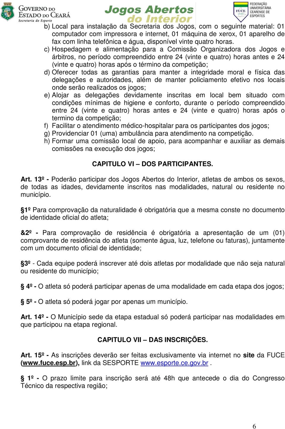 c) Hospedagem e alimentação para a Comissão Organizadora dos Jogos e árbitros, no período compreendido entre 24 (vinte e quatro) horas antes e 24 (vinte e quatro) horas após o término da competição;