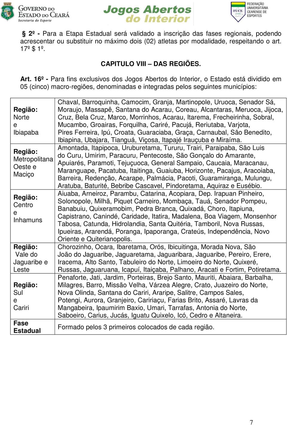 16º - Para fins exclusivos dos Jogos Abertos do Interior, o Estado está dividido em 05 (cinco) macro-regiões, denominadas e integradas pelos seguintes municípios: Região: Norte e Ibiapaba Região: