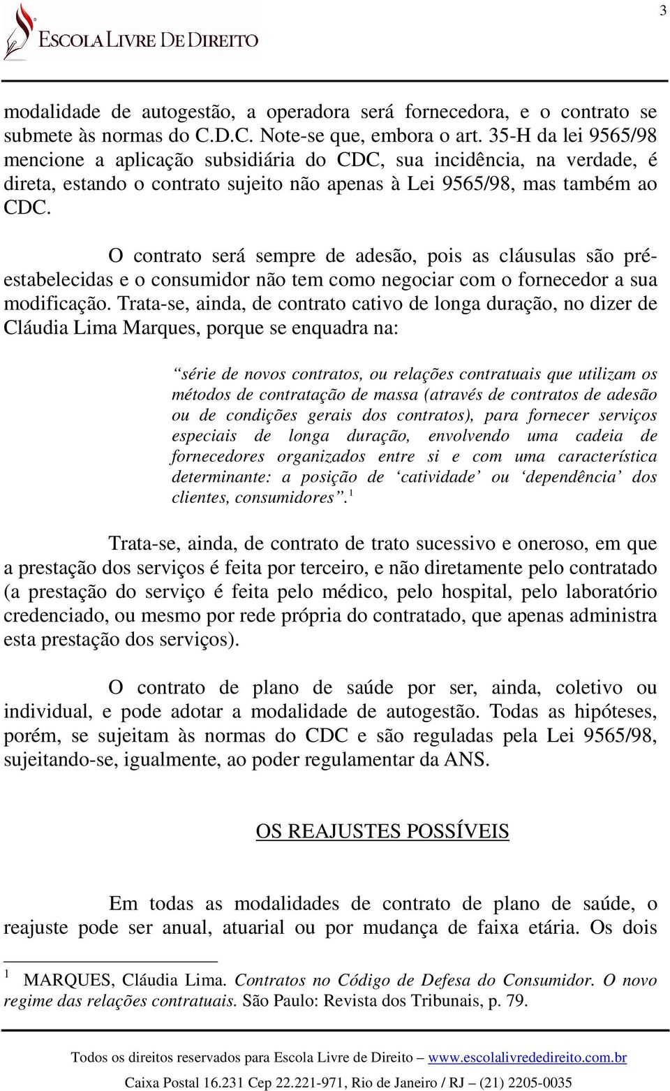 O contrato será sempre de adesão, pois as cláusulas são préestabelecidas e o consumidor não tem como negociar com o fornecedor a sua modificação.