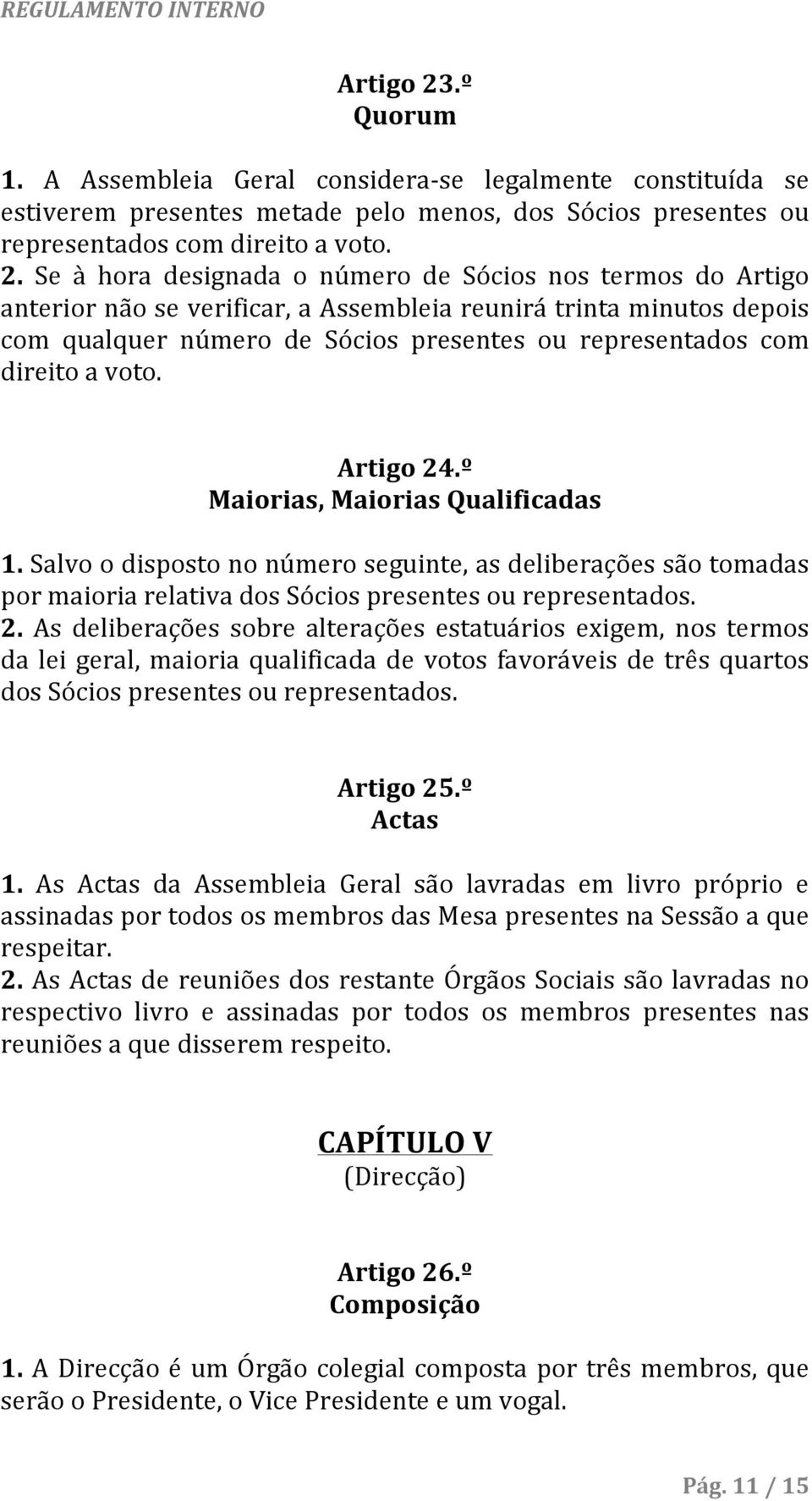 Se à hora designada o número de Sócios nos termos do Artigo anterior não se verificar, a Assembleia reunirá trinta minutos depois com qualquer número de Sócios presentes ou representados com direito