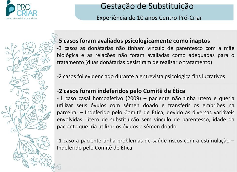 casos foram indeferidos pelo Comitê de Ética -1 caso casal homoafetivo (2009) paciente não tinha útero e queria utilizar seus óvulos com sêmen doado e transferir os embriões na parceira.