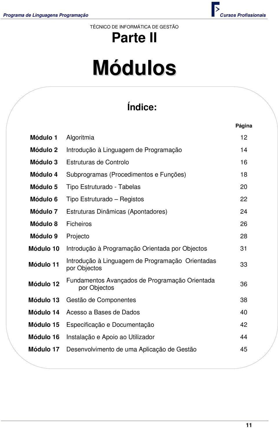 Programação Orientada por Objectos 31 Módulo 11 Módulo 12 Introdução à Linguagem de Programação Orientadas por Objectos Fundamentos Avançados de Programação Orientada por Objectos 33 36 Módulo 13