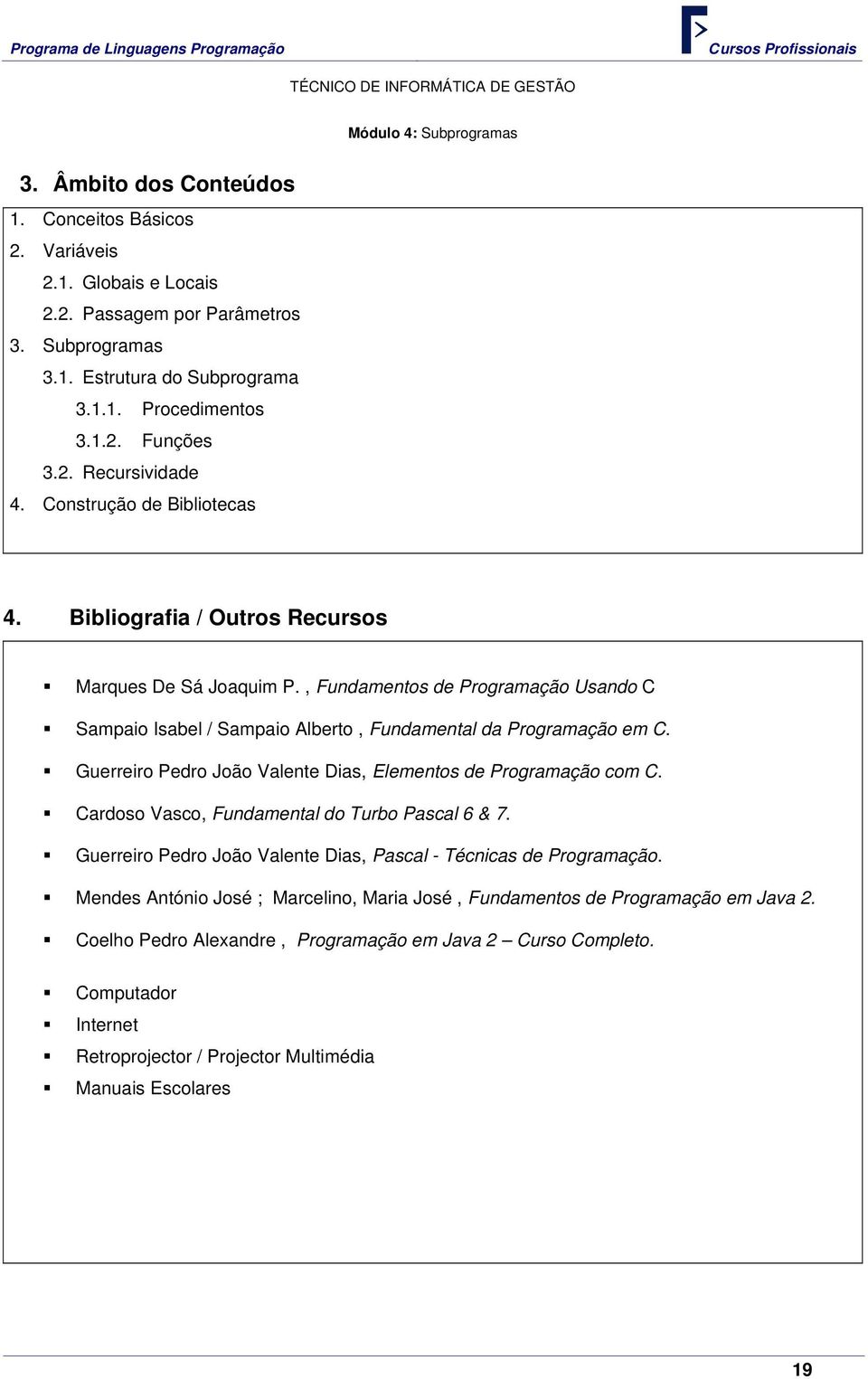 , Fundamentos de Programação Usando C Sampaio Isabel / Sampaio Alberto, Fundamental da Programação em C. Guerreiro Pedro João Valente Dias, Elementos de Programação com C.