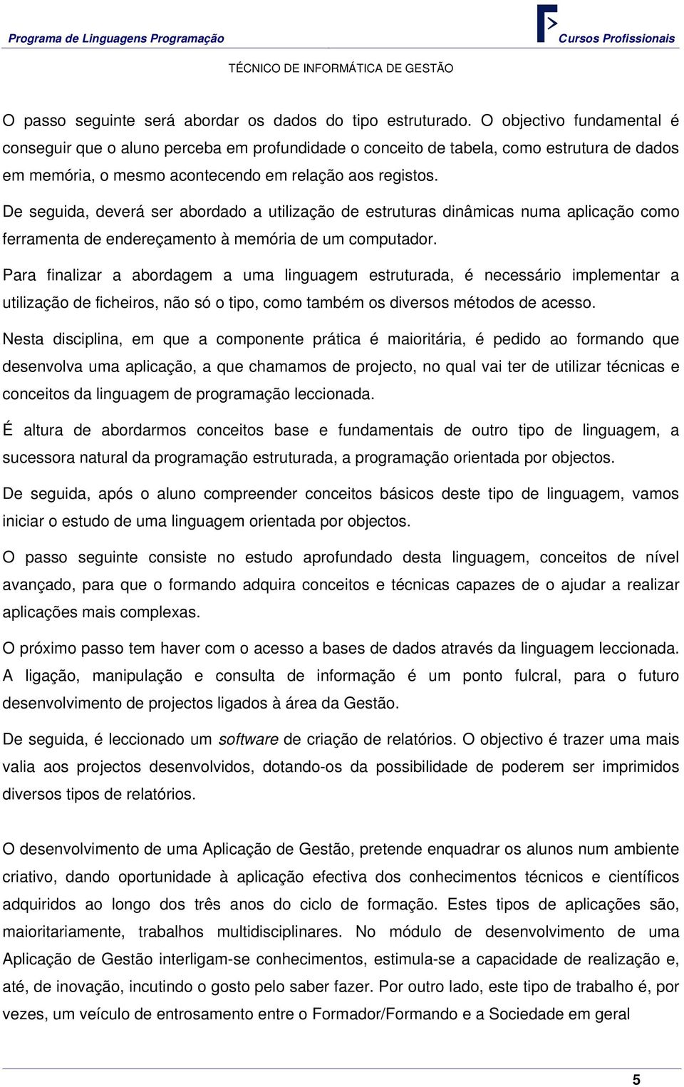 De seguida, deverá ser abordado a utilização de estruturas dinâmicas numa aplicação como ferramenta de endereçamento à memória de um computador.