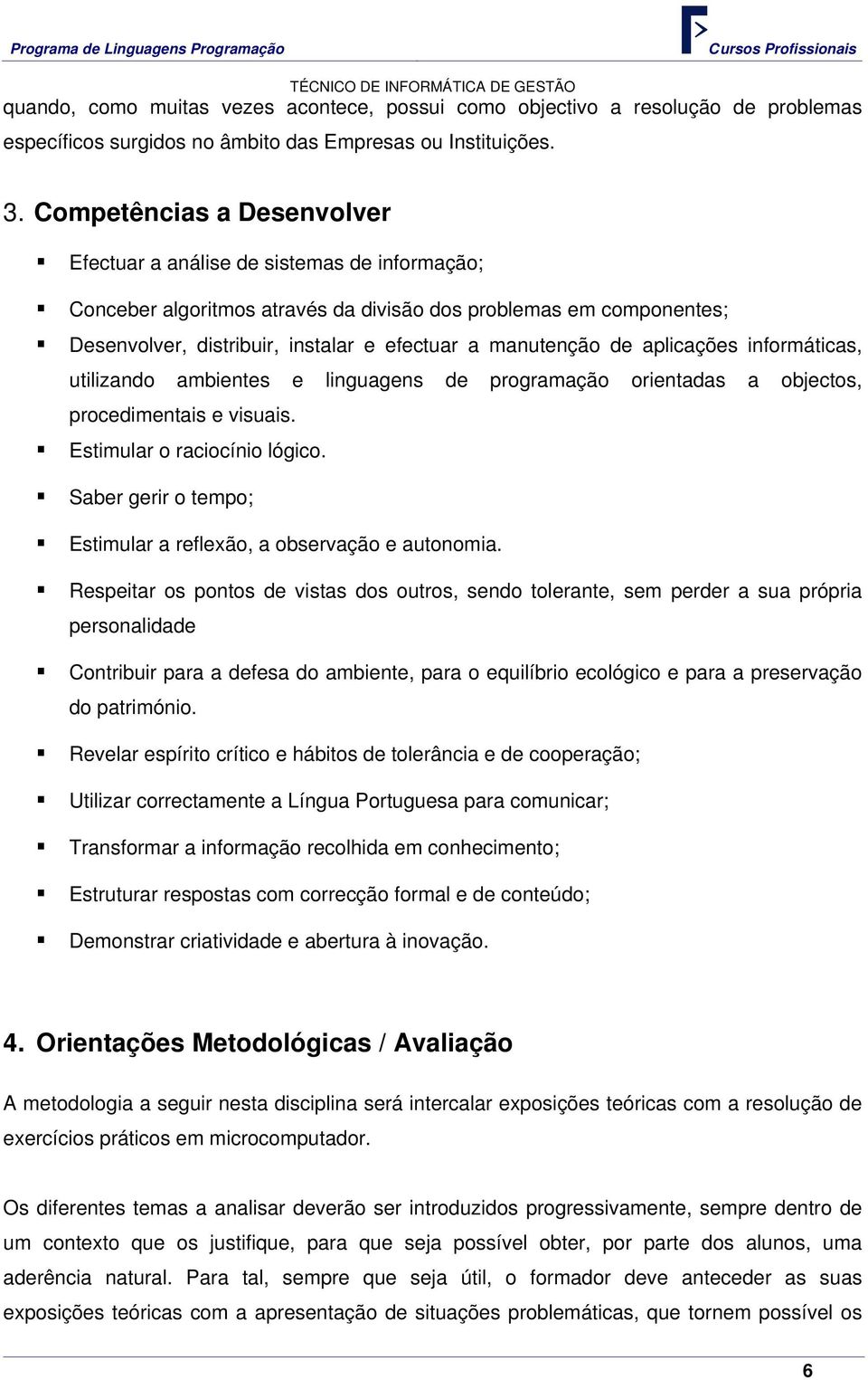 de aplicações informáticas, utilizando ambientes e linguagens de programação orientadas a objectos, procedimentais e visuais. Estimular o raciocínio lógico.