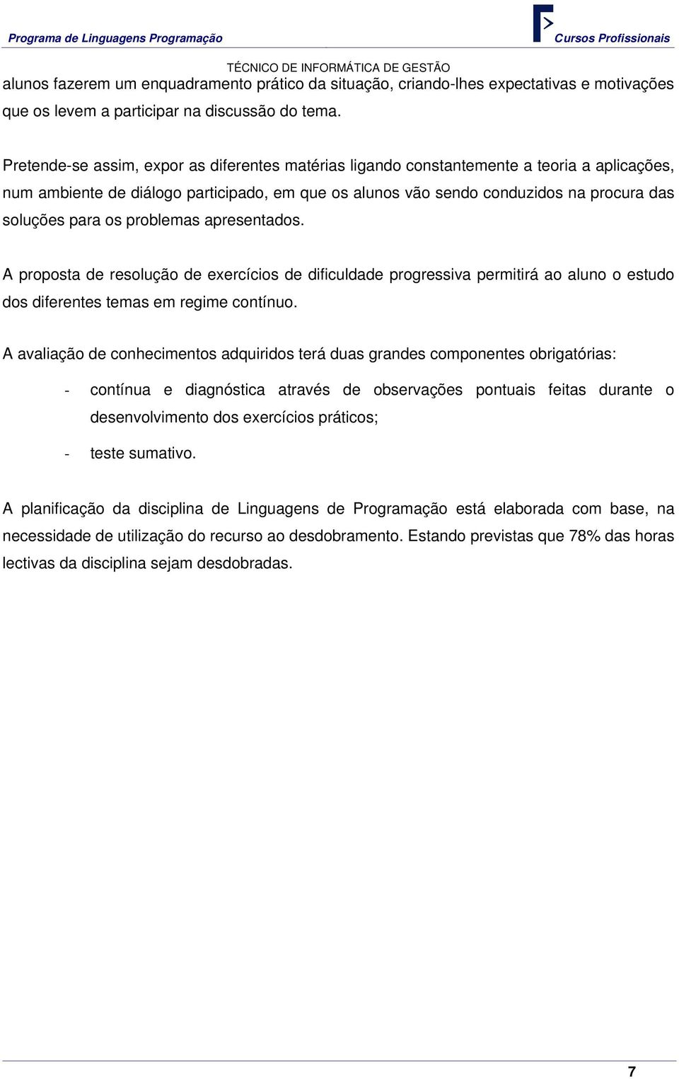 os problemas apresentados. A proposta de resolução de exercícios de dificuldade progressiva permitirá ao aluno o estudo dos diferentes temas em regime contínuo.