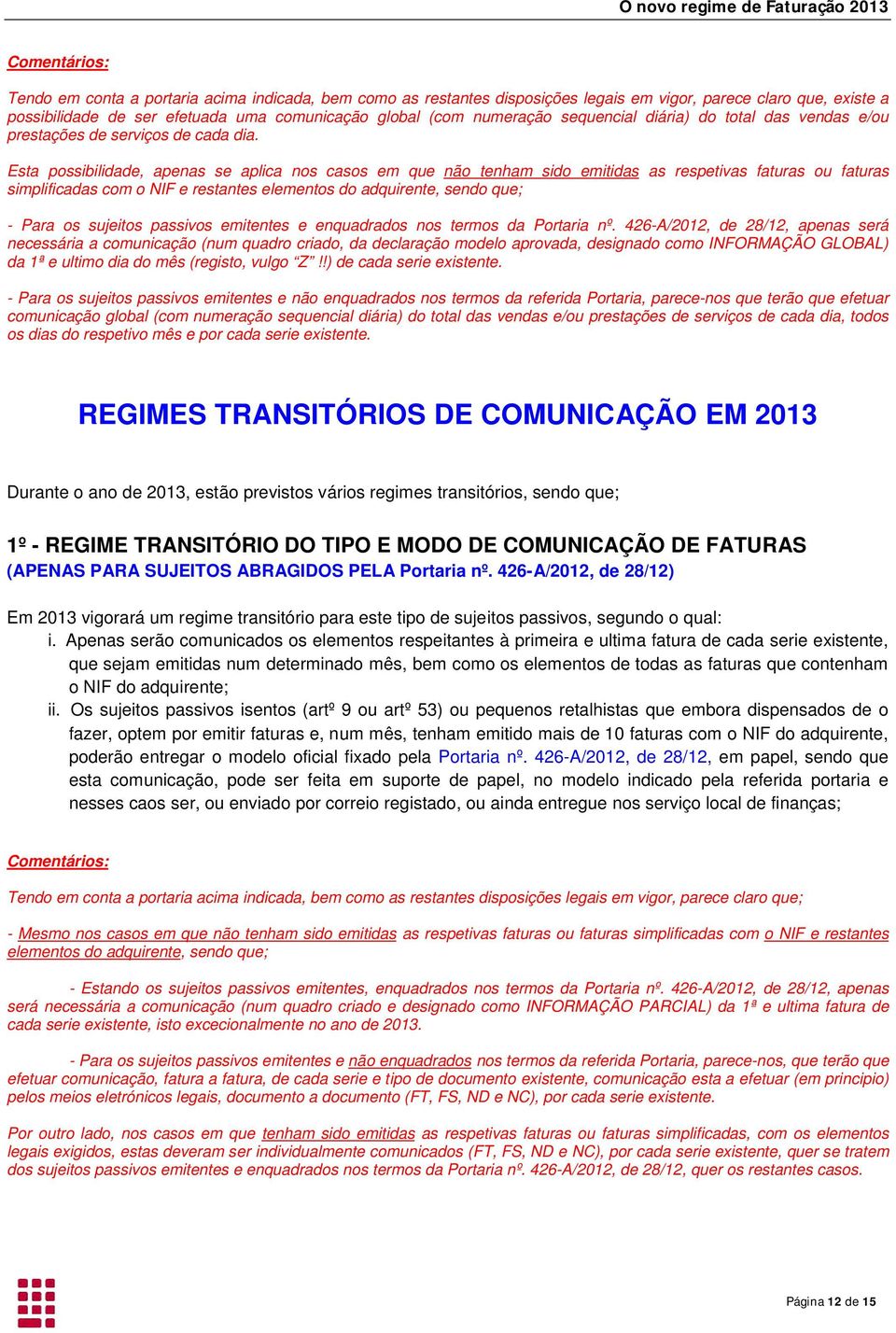 Esta possibilidade, apenas se aplica nos casos em que não tenham sido emitidas as respetivas faturas ou faturas simplificadas com o NIF e restantes elementos do adquirente, sendo que; - Para os