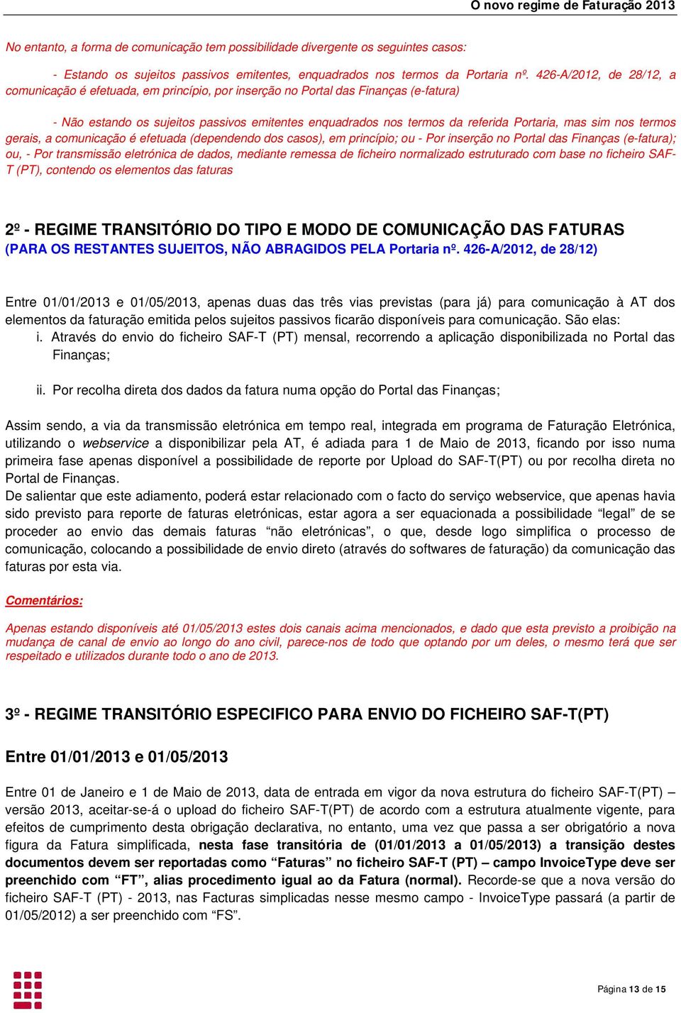 mas sim nos termos gerais, a comunicação é efetuada (dependendo dos casos), em princípio; ou - Por inserção no Portal das Finanças (e-fatura); ou, - Por transmissão eletrónica de dados, mediante