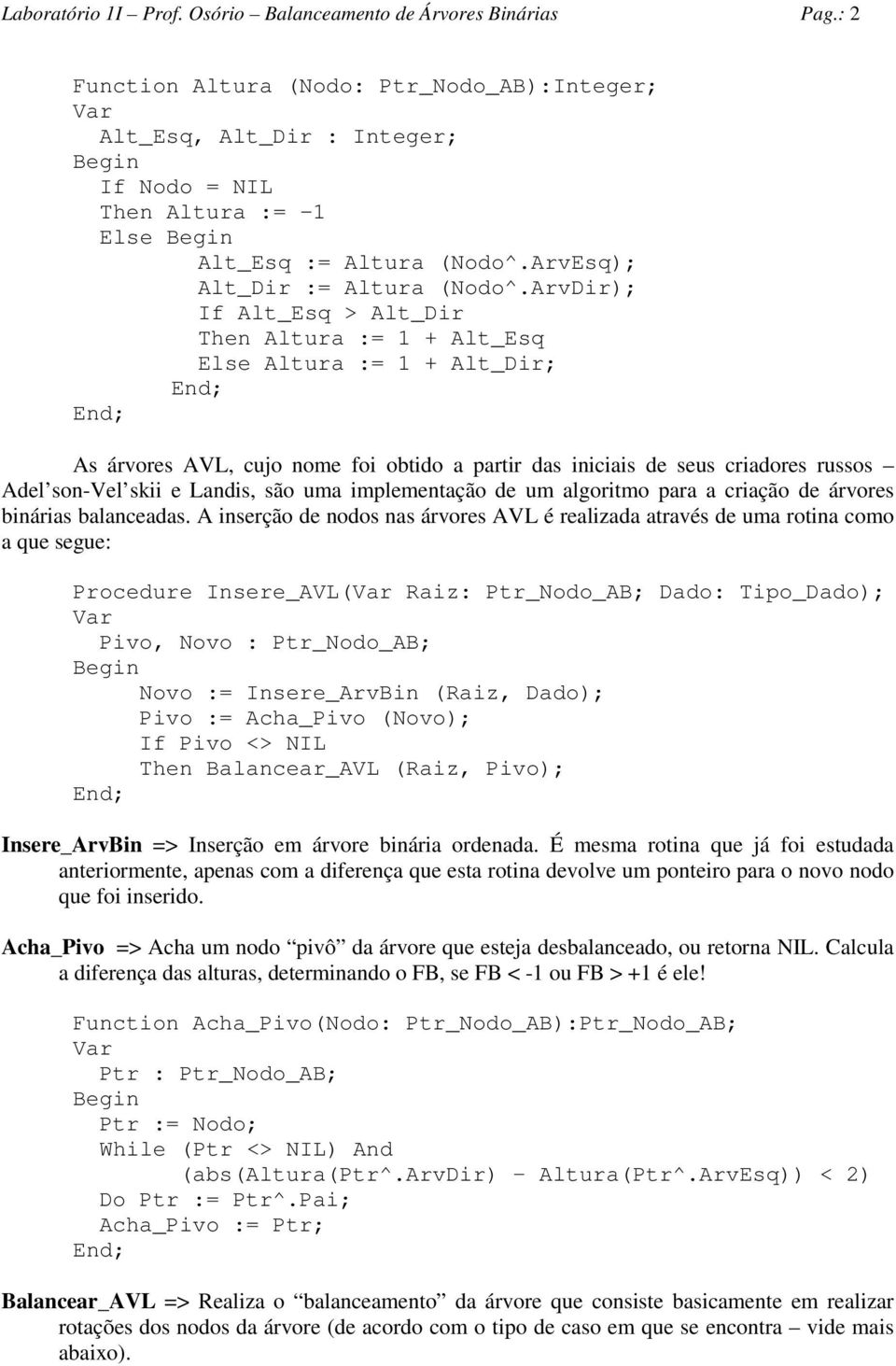 ArvDir); If Alt_Esq > Alt_Dir Then Altura := + Alt_Esq Else Altura := + Alt_Dir; As árvores AVL, cujo nome foi obtido a partir das iniciais de seus criadores russos Adel son-vel skii e Landis, são