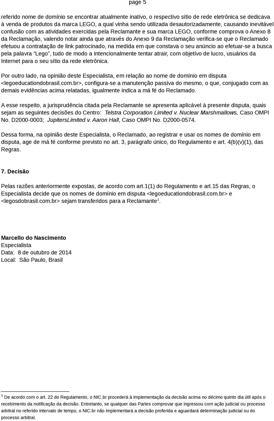 verifica-se que o Reclamado efetuou a contratação de link patrocinado, na medida em que constava o seu anúncio ao efetuar-se a busca pela palavra Lego, tudo de modo a intencionalmente tentar atrair,