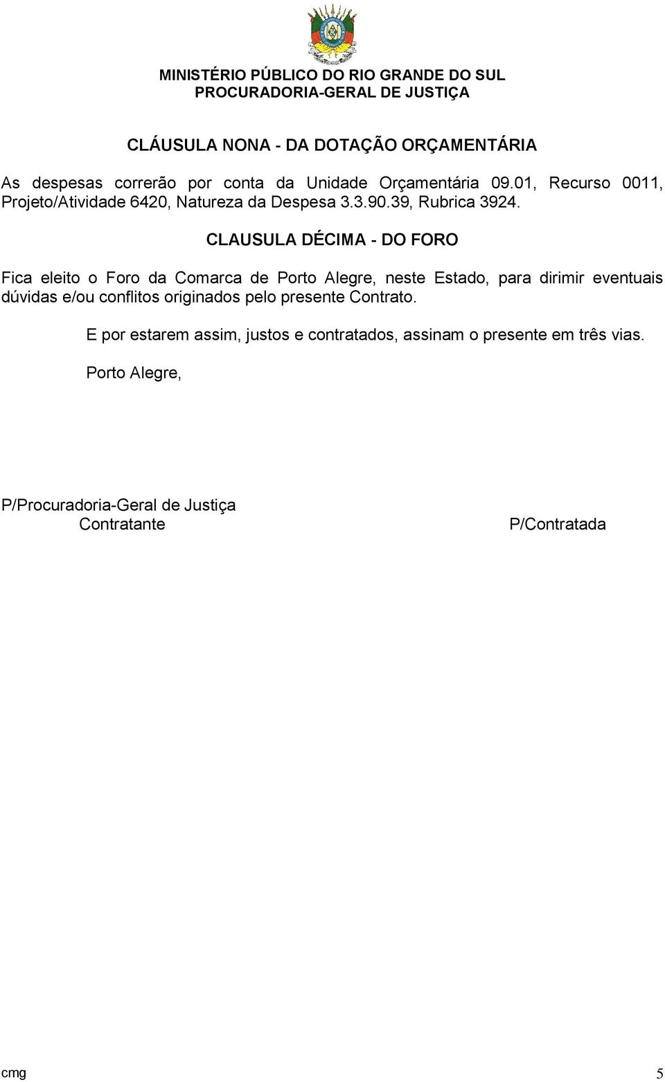 CLAUSULA DÉCIMA - DO FORO Fica eleito o Foro da Comarca de Porto Alegre, neste Estado, para dirimir eventuais dúvidas e/ou