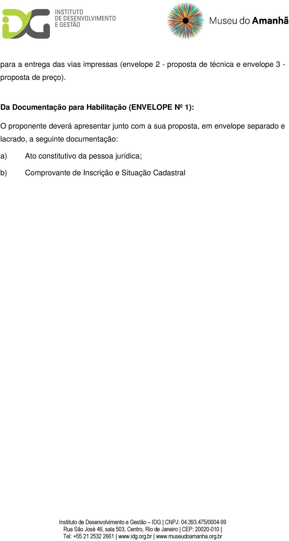 jurídica; b) Comprovante de Inscrição e Situação Cadastral CNPJ; c) Inscrição estadual e/ou municipal; d) Certidão Negativa, ou positiva com efeito negativo, de Débitos Tributários Mobiliários ou