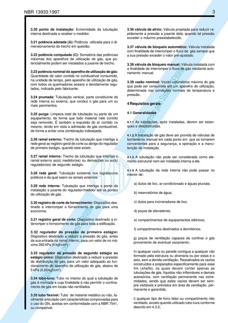 e devidamente regulados, indicada pelo fabricante. 3.24 prumada: Tubulação vertical, parte constituinte da rede interna ou externa, que conduz o gás para um ou mais pavimentos. 3.25 purga: Limpeza total de tubulação ou parte de um equipamento, de forma que todo material nele contido seja removido.