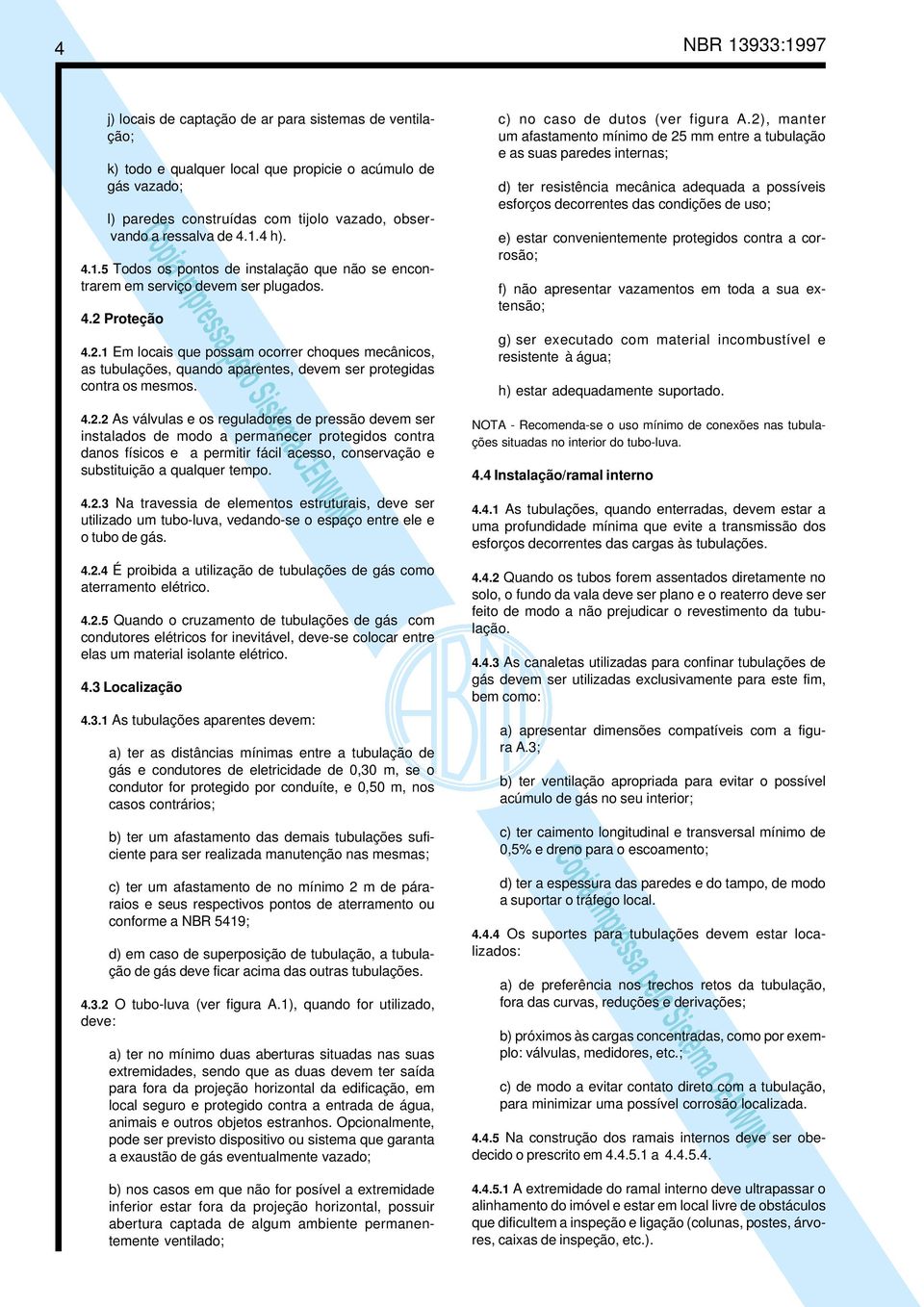 Proteção 4.2.1 Em locais que possam ocorrer choques mecânicos, as tubulações, quando aparentes, devem ser protegidas contra os mesmos. c) no caso de dutos (ver figura A.