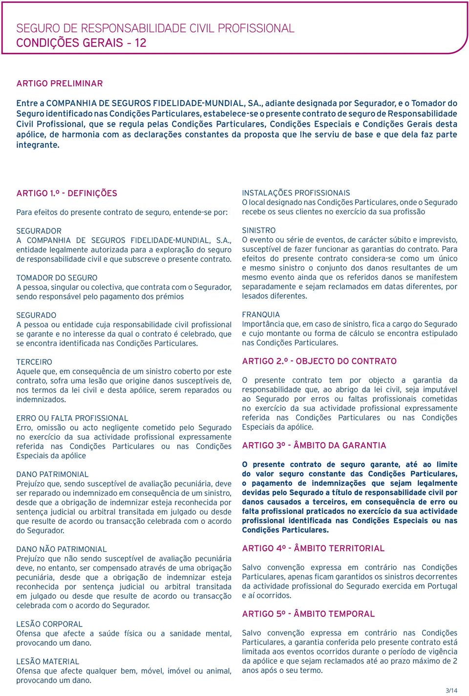 pelas Condições Particulares, Condições Especiais e Condições Gerais desta apólice, de harmonia com as declarações constantes da proposta que lhe serviu de base e que dela faz parte integrante.