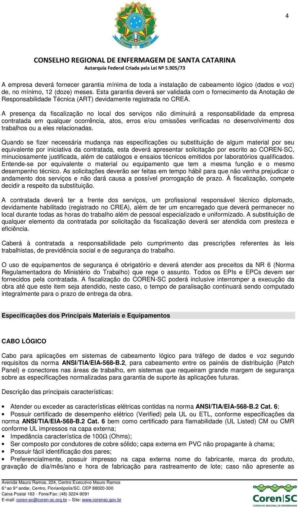 A presença da fiscalização no local dos serviços não diminuirá a responsabilidade da empresa contratada em qualquer ocorrência, atos, erros e/ou omissões verificadas no desenvolvimento dos trabalhos