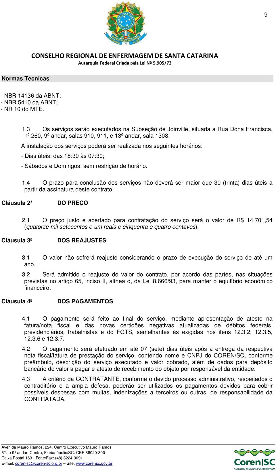 :30 às 07:30; - Sábados e Domingos: sem restrição de horário. 1.4 O prazo para conclusão dos serviços não deverá ser maior que 30 (trinta) dias úteis a partir da assinatura deste contrato.