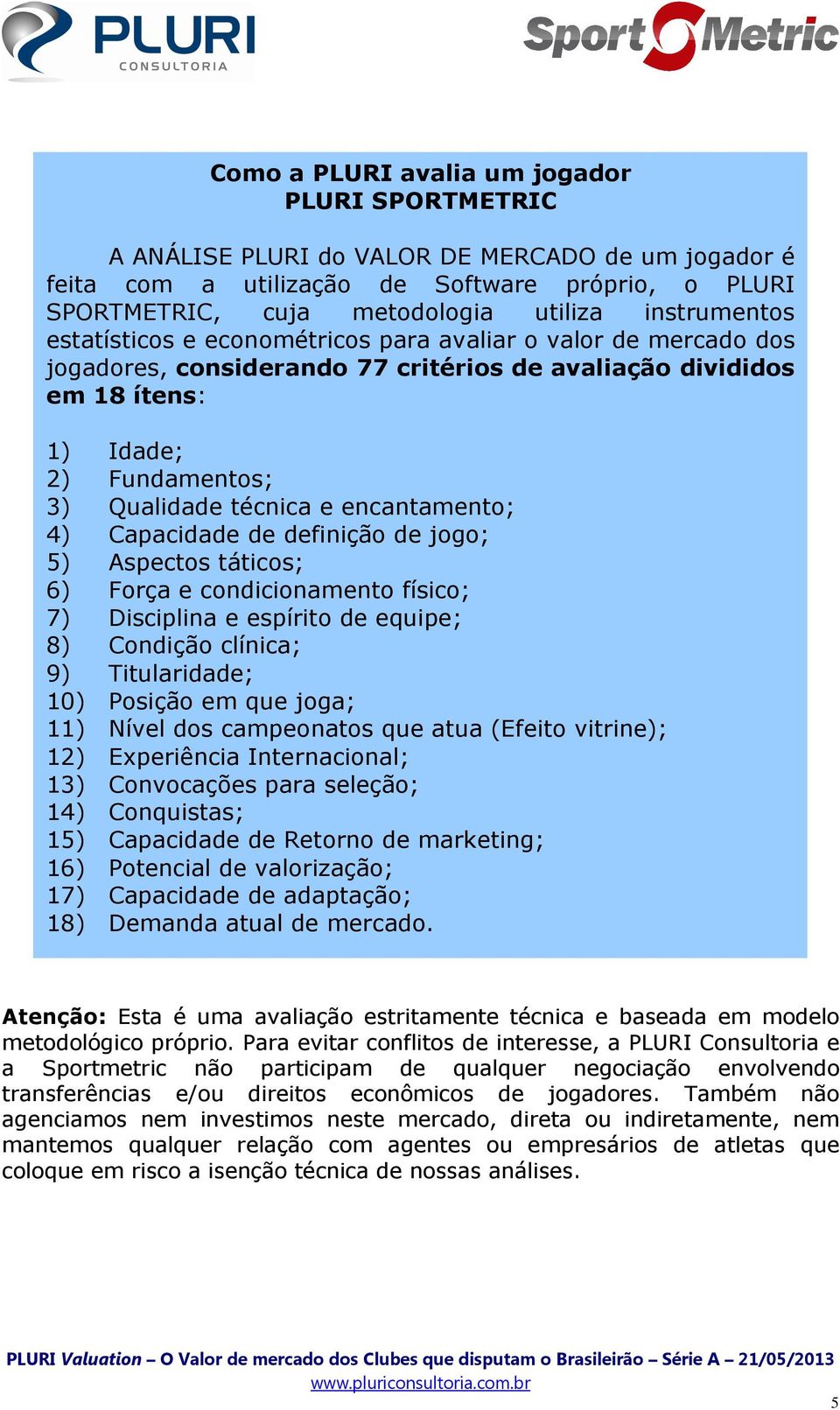 encantamento; 4) Capacidade de definição de jogo; 5) Aspectos táticos; 6) Força e condicionamento físico; 7) Disciplina e espírito de equipe; 8) Condição clínica; 9) Titularidade; 10) Posição em que