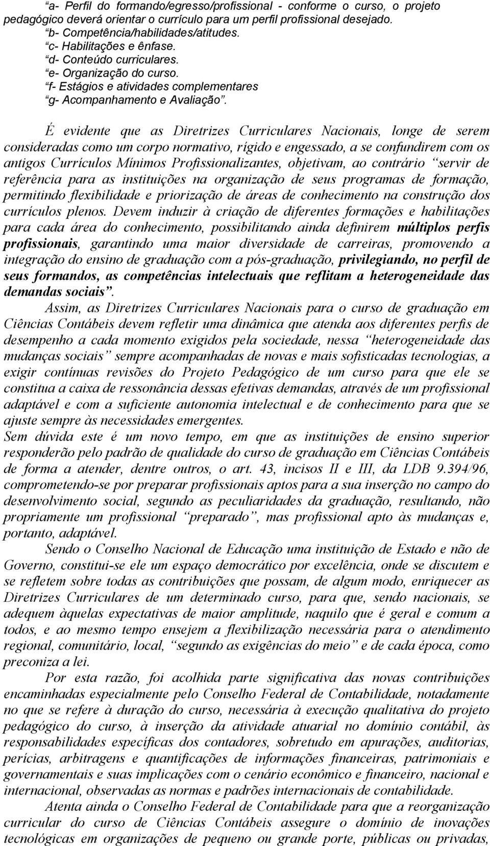 É evidente que as Diretrizes Curriculares Nacionais, longe de serem consideradas como um corpo normativo, rígido e engessado, a se confundirem com os antigos Currículos Mínimos Profissionalizantes,