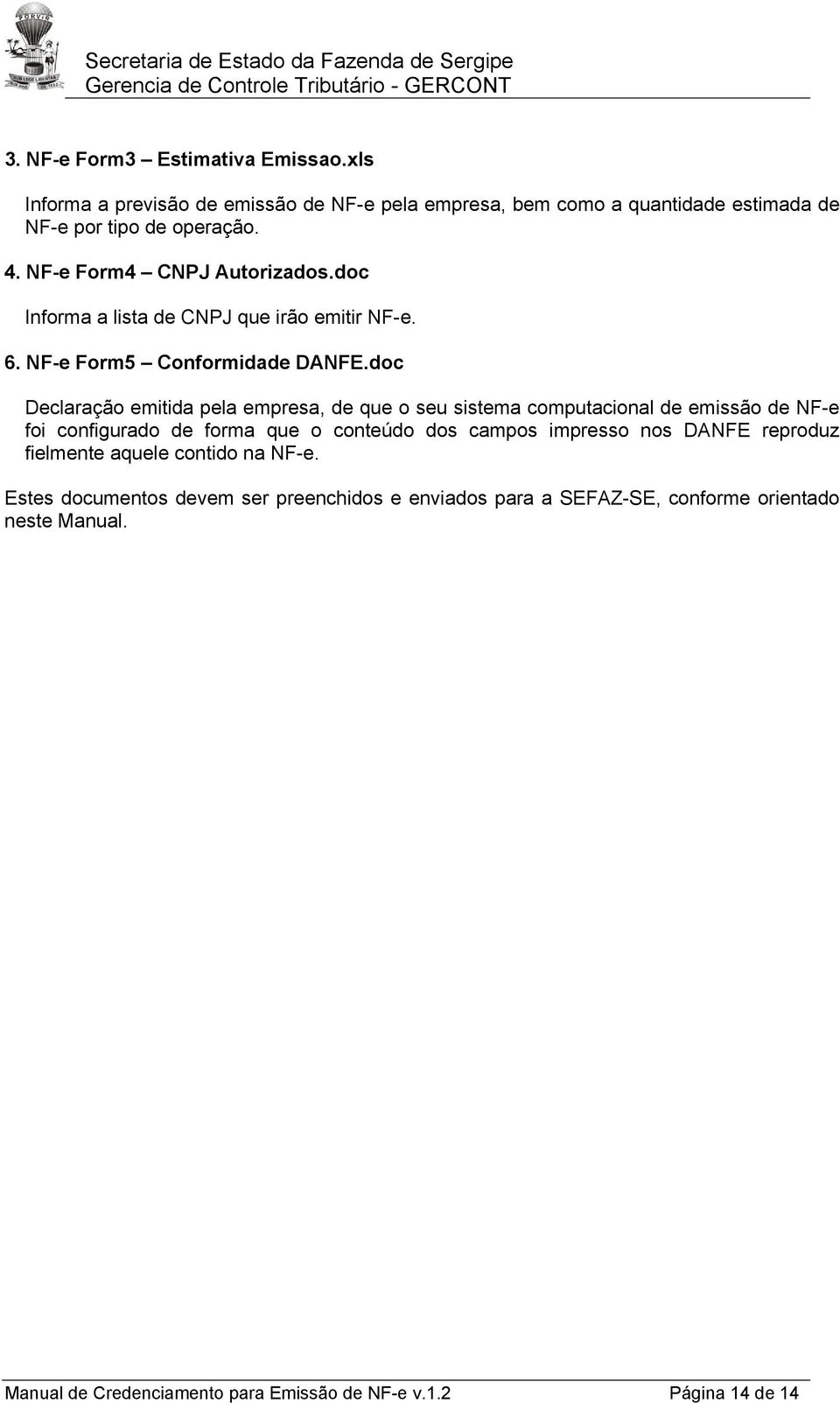 doc Declaração emitida pela empresa, de que o seu sistema computacional de emissão de NF-e foi configurado de forma que o conteúdo dos campos impresso nos