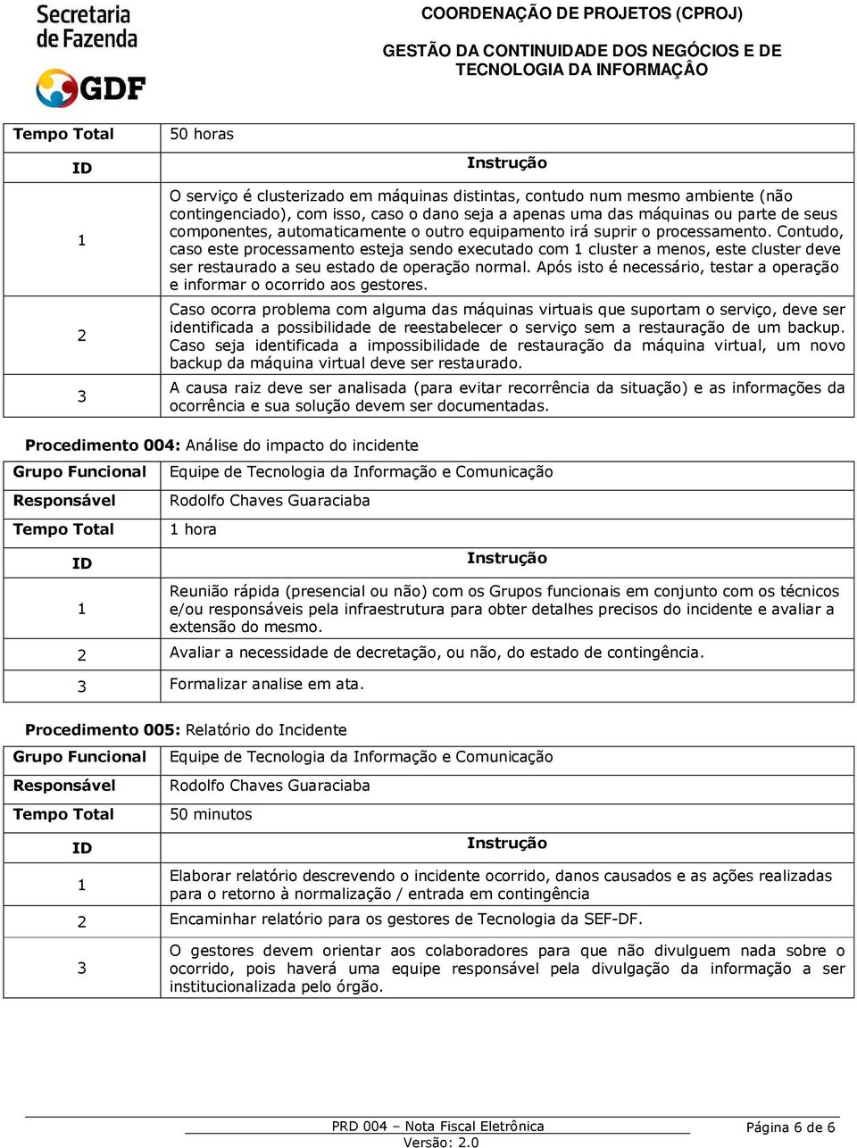 Contudo, caso este processamento esteja sendo executado com cluster a menos, este cluster deve ser restaurado a seu estado de operação normal.