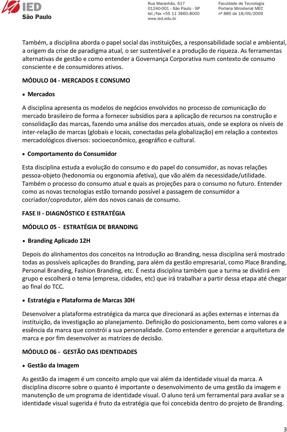 MÓDULO 04 - MERCADOS E CONSUMO Mercados A disciplina apresenta os modelos de negócios envolvidos no processo de comunicação do mercado brasileiro de forma a fornecer subsídios para a aplicação de