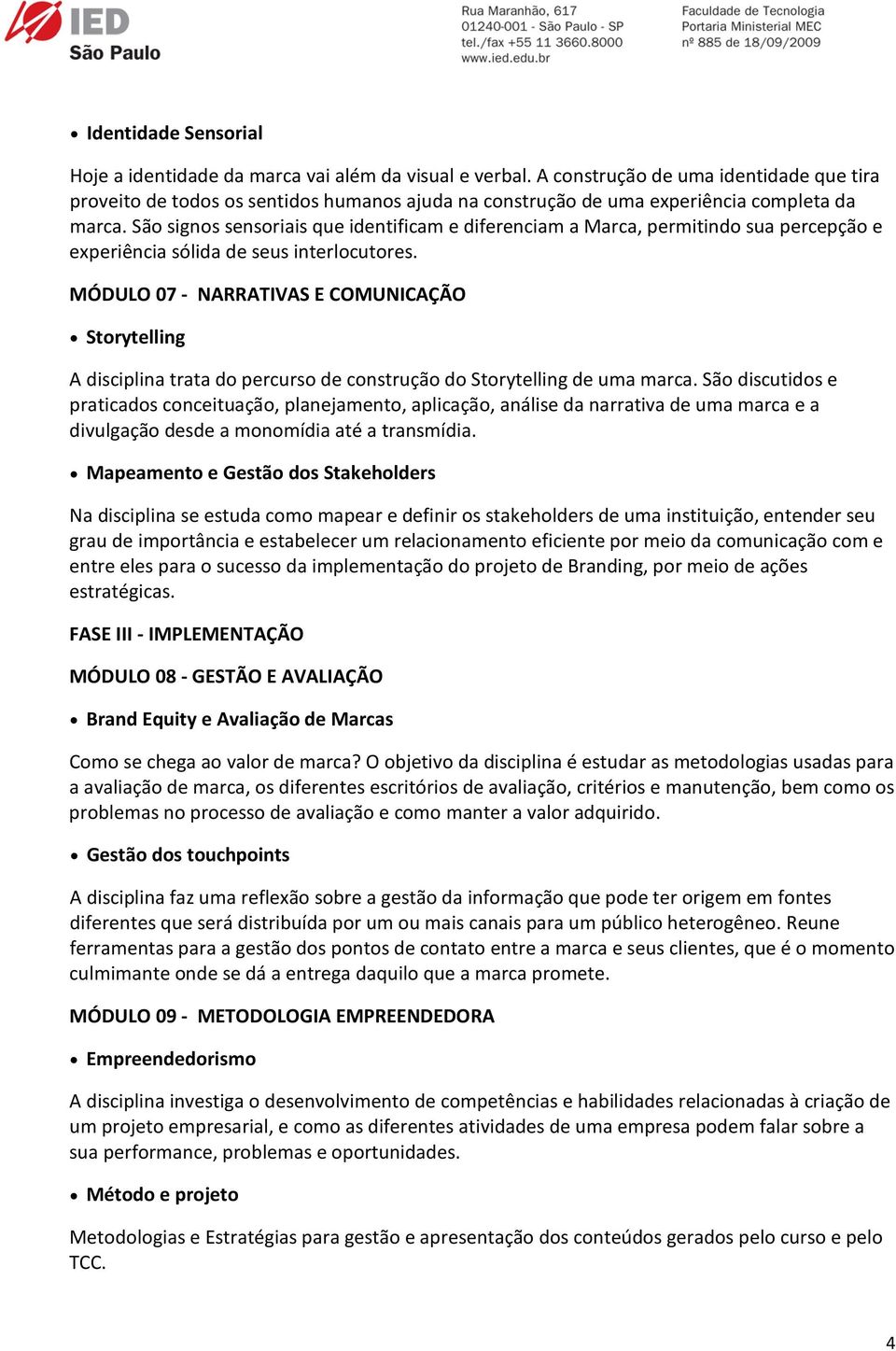 São signos sensoriais que identificam e diferenciam a Marca, permitindo sua percepção e experiência sólida de seus interlocutores.